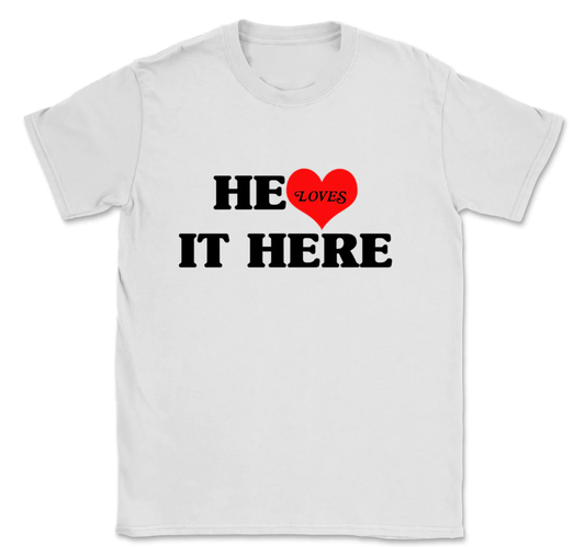 He Loves it Here TShirt